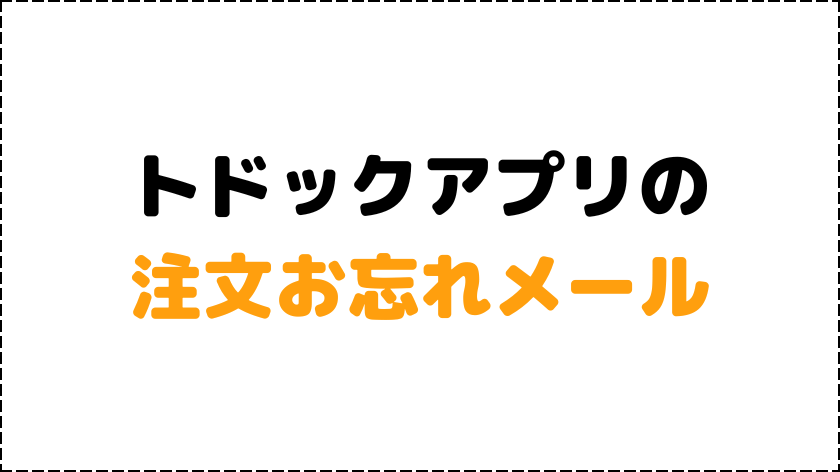 トドックアプリの注文お忘れメール