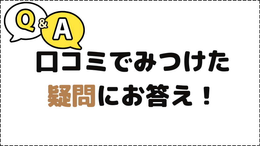 口コミでみつけた疑問集にお答え！