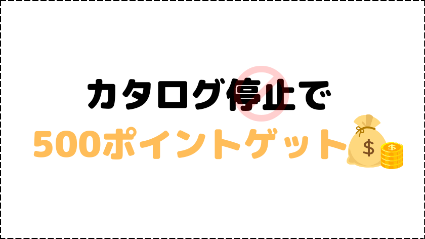 カタログ停止で500ポイントゲットしよう