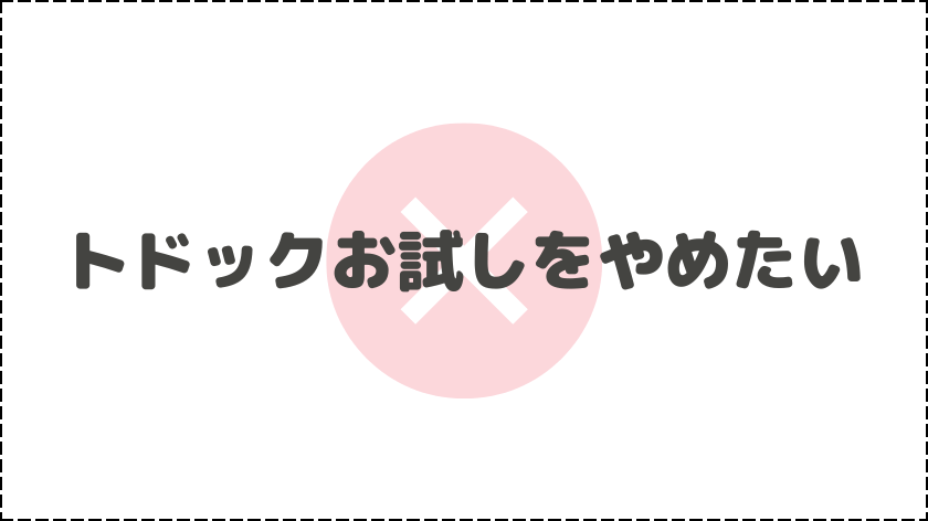 トドックお試しをやめたい