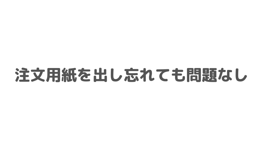 注文用紙を出し忘れても問題なし