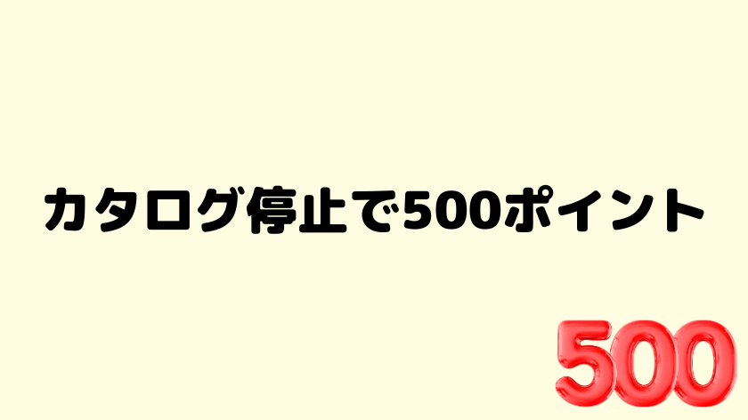 カタログ停止で500ポイント