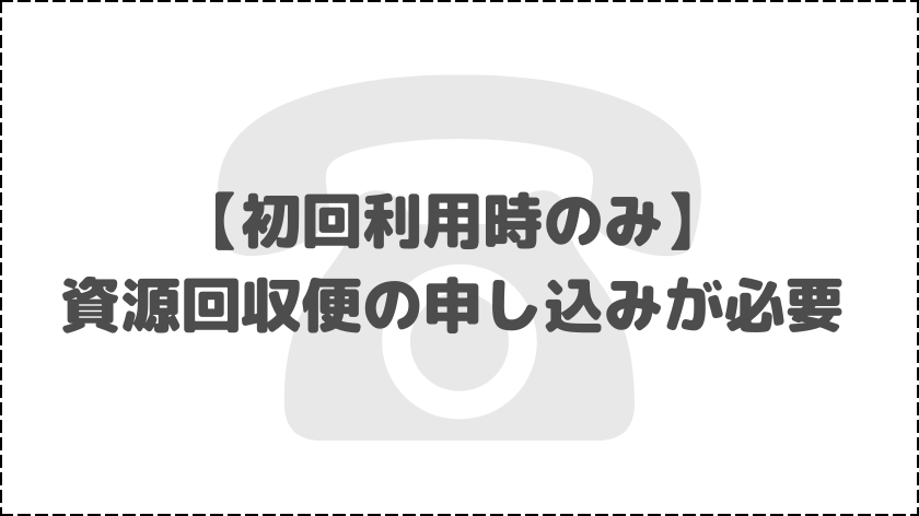 初回利用時は資源回収便の申し込みが必要